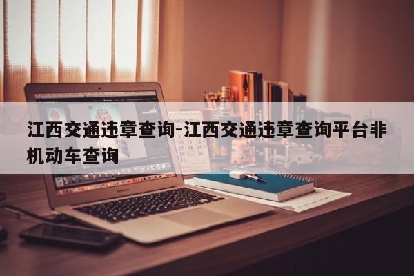 江西交通违章查询-江西交通违章查询平台非机动车查询