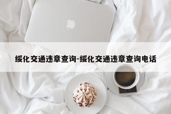 绥化交通违章查询-绥化交通违章查询电话