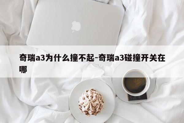 奇瑞a3为什么撞不起-奇瑞a3碰撞开关在哪