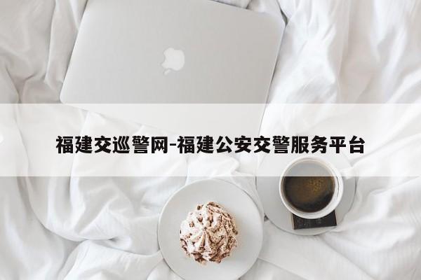福建交巡警网-福建公安交警服务平台