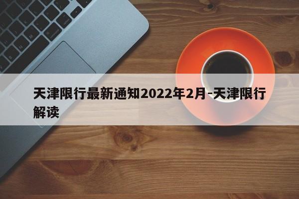 天津限行最新通知2022年2月-天津限行解读