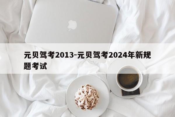 元贝驾考2013-元贝驾考2024年新规题考试