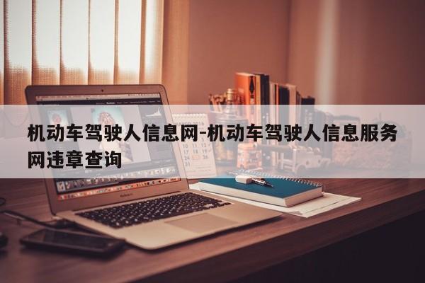 机动车驾驶人信息网-机动车驾驶人信息服务网违章查询