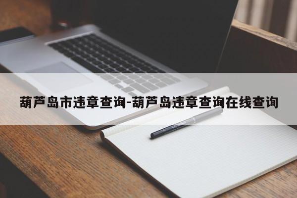 葫芦岛市违章查询-葫芦岛违章查询在线查询