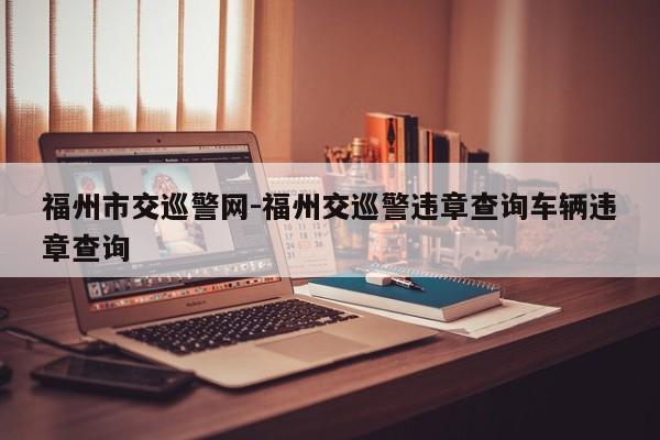 福州市交巡警网-福州交巡警违章查询车辆违章查询