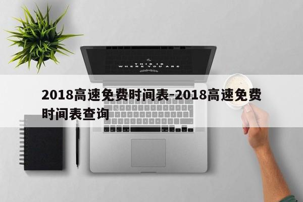 2018高速免费时间表-2018高速免费时间表查询
