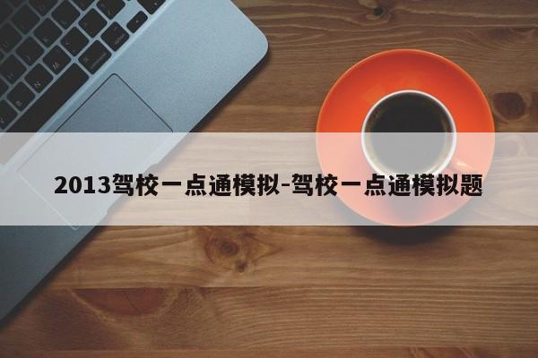 2013驾校一点通模拟-驾校一点通模拟题