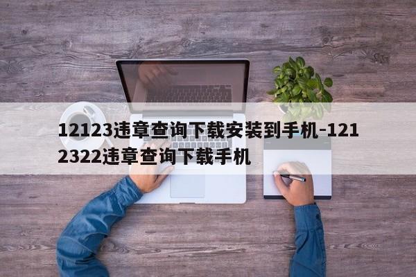12123违章查询下载安装到手机-1212322违章查询下载手机