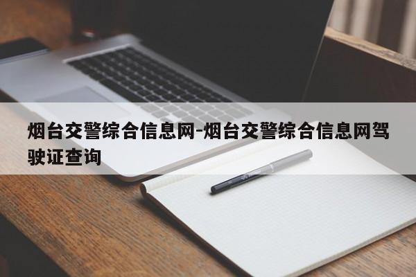 烟台交警综合信息网-烟台交警综合信息网驾驶证查询