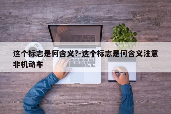 这个标志是何含义?-这个标志是何含义注意非机动车