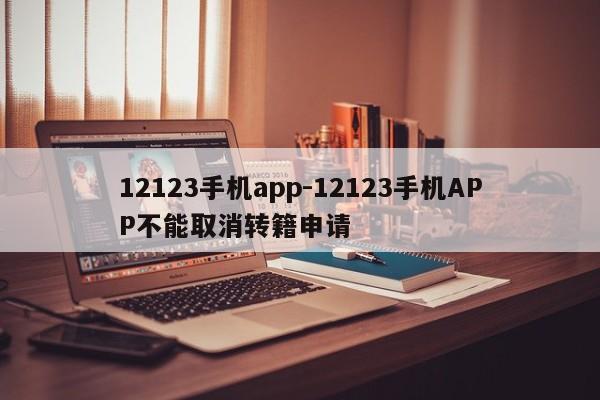 12123手机app-12123手机APP不能取消转籍申请