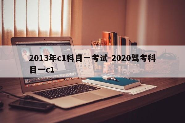 2013年c1科目一考试-2020驾考科目一c1