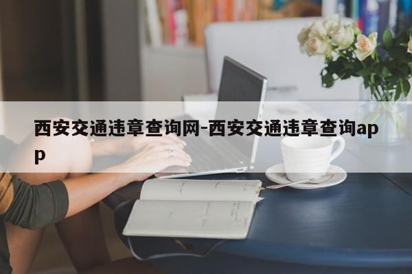 西安交通违章查询网-西安交通违章查询app
