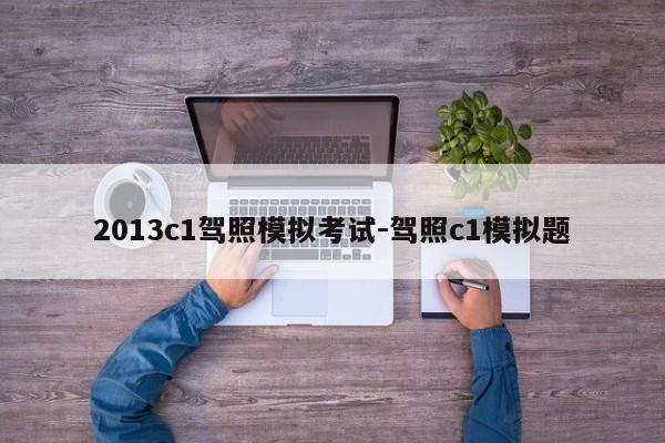 2013c1驾照模拟考试-驾照c1模拟题