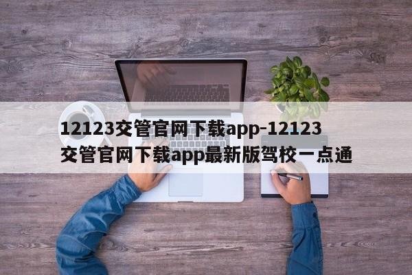 12123交管官网下载app-12123交管官网下载app最新版驾校一点通