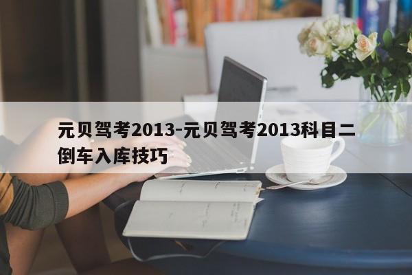 元贝驾考2013-元贝驾考2013科目二倒车入库技巧