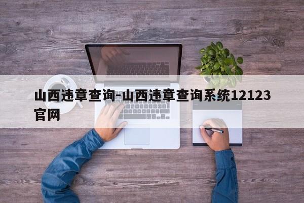 山西违章查询-山西违章查询系统12123官网