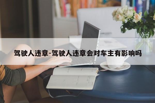 驾驶人违章-驾驶人违章会对车主有影响吗