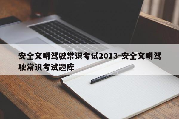 安全文明驾驶常识考试2013-安全文明驾驶常识考试题库