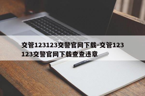 交管123123交警官网下载-交管123123交警官网下载查查违章