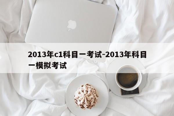 2013年c1科目一考试-2013年科目一模拟考试