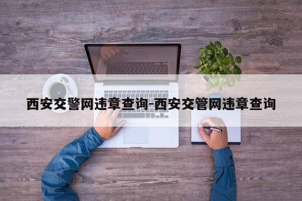 西安交警网违章查询-西安交管网违章查询