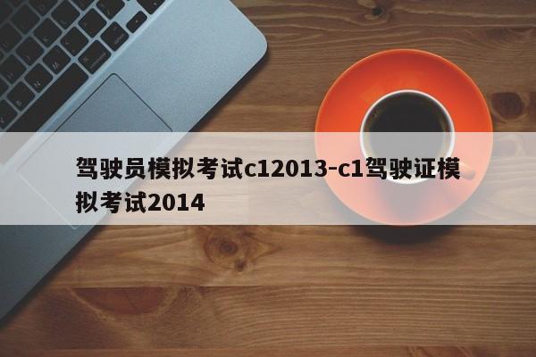 驾驶员模拟考试c12013-c1驾驶证模拟考试2014