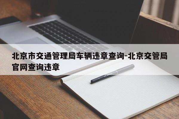 北京市交通管理局车辆违章查询-北京交管局官网查询违章