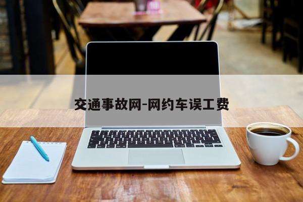 交通事故网-网约车误工费