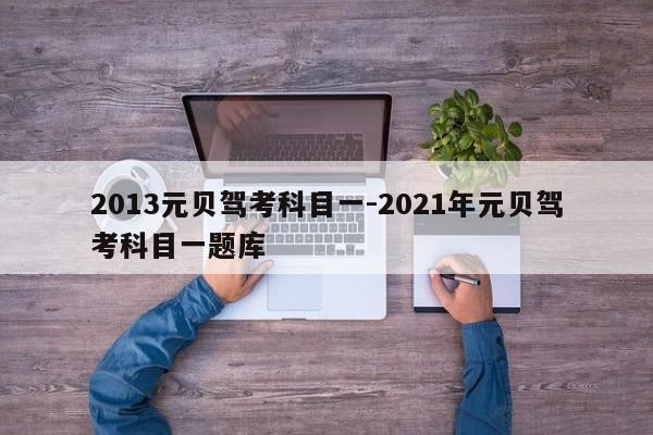 2013元贝驾考科目一-2021年元贝驾考科目一题库