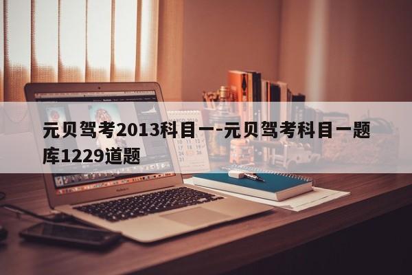 元贝驾考2013科目一-元贝驾考科目一题库1229道题