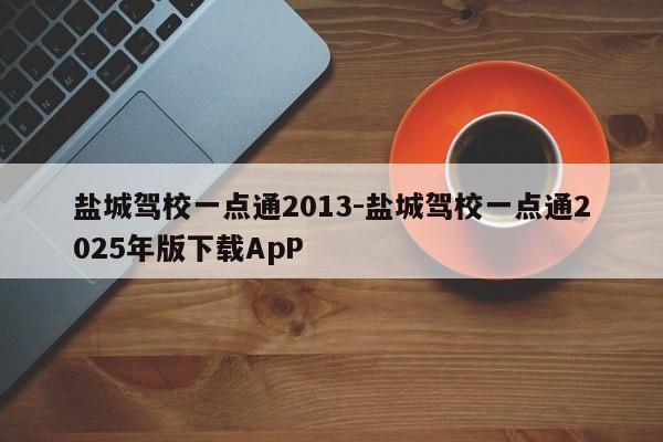 盐城驾校一点通2013-盐城驾校一点通2025年版下载ApP