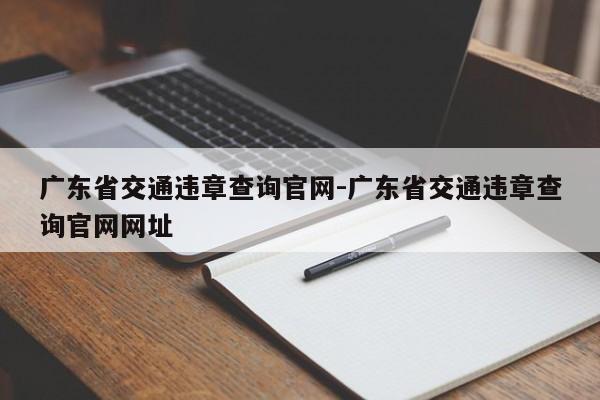 广东省交通违章查询官网-广东省交通违章查询官网网址