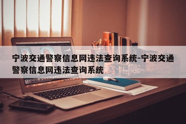 宁波交通警察信息网违法查询系统-宁波交通警察信息网违法查询系统