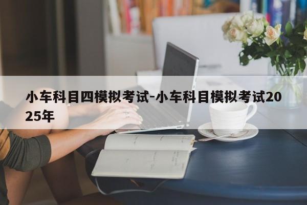 小车科目四模拟考试-小车科目模拟考试2025年
