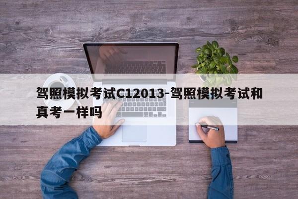 驾照模拟考试C12013-驾照模拟考试和真考一样吗