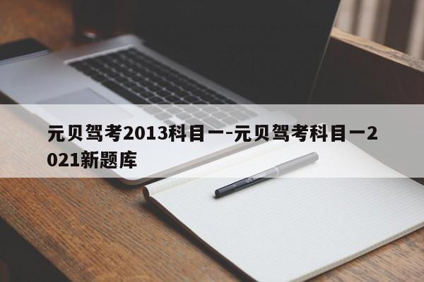 元贝驾考2013科目一-元贝驾考科目一2021新题库