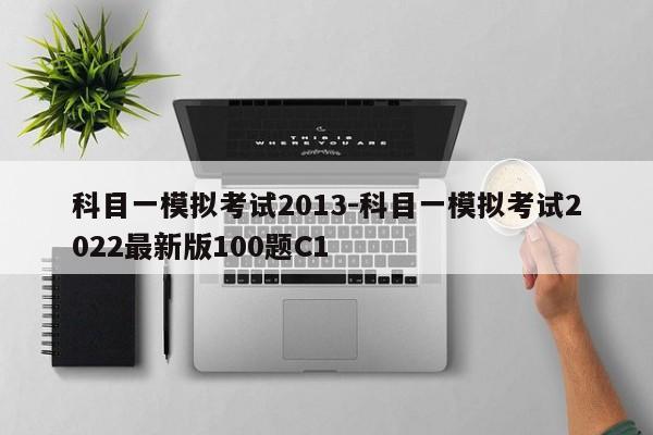 科目一模拟考试2013-科目一模拟考试2022最新版100题C1