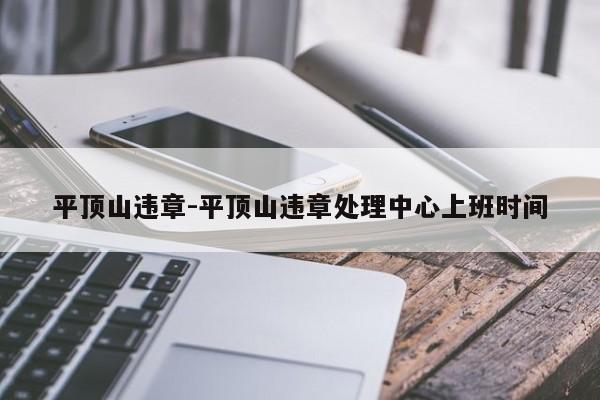 平顶山违章-平顶山违章处理中心上班时间