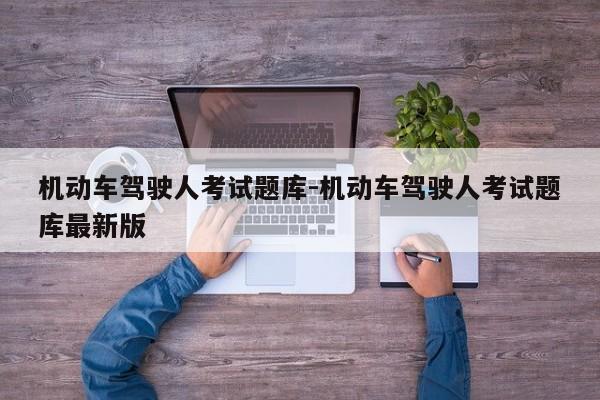 机动车驾驶人考试题库-机动车驾驶人考试题库最新版