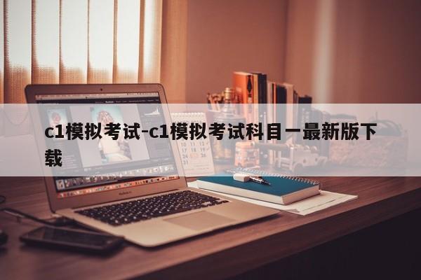 c1模拟考试-c1模拟考试科目一最新版下载