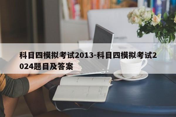 科目四模拟考试2013-科目四模拟考试2024题目及答案