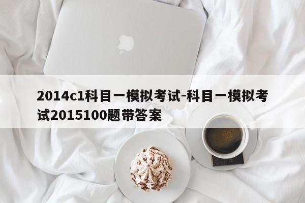 2014c1科目一模拟考试-科目一模拟考试2015100题带答案