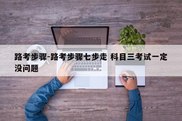 路考步骤-路考步骤七步走 科目三考试一定没问题