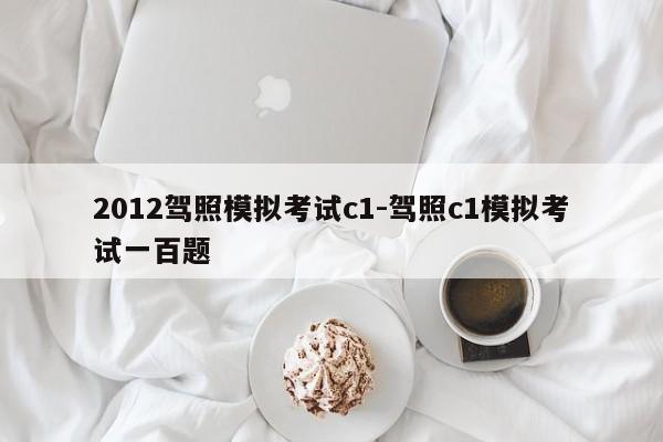 2012驾照模拟考试c1-驾照c1模拟考试一百题