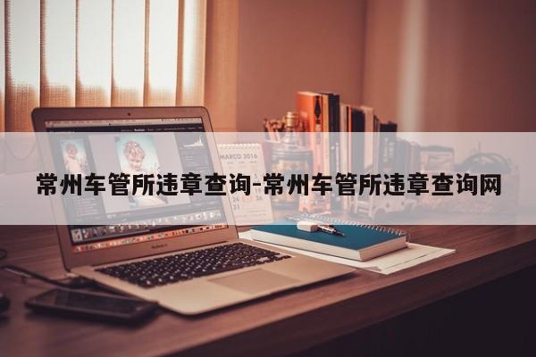 常州车管所违章查询-常州车管所违章查询网