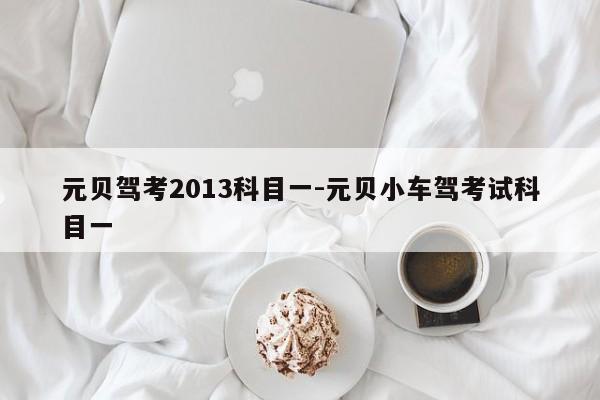 元贝驾考2013科目一-元贝小车驾考试科目一