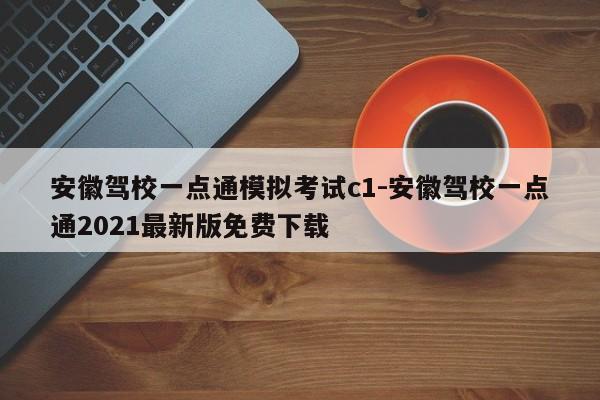 安徽驾校一点通模拟考试c1-安徽驾校一点通2021最新版免费下载