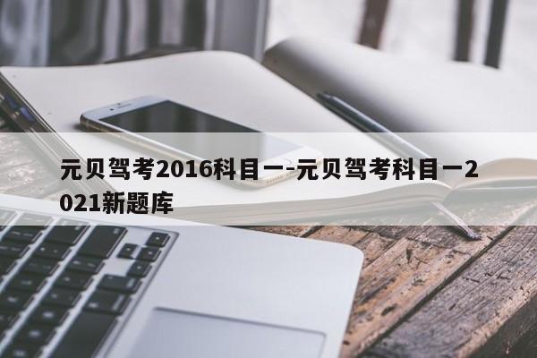 元贝驾考2016科目一-元贝驾考科目一2021新题库