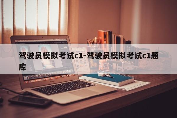 驾驶员模拟考试c1-驾驶员模拟考试c1题库